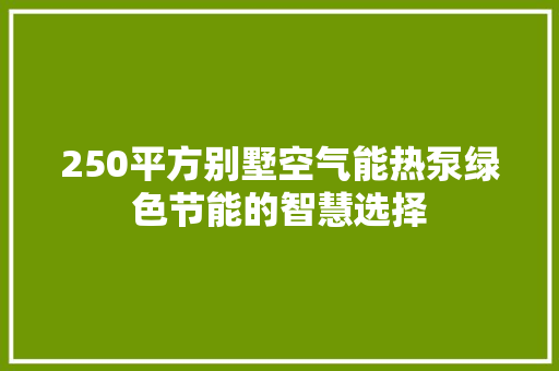 250平方别墅空气能热泵绿色节能的智慧选择