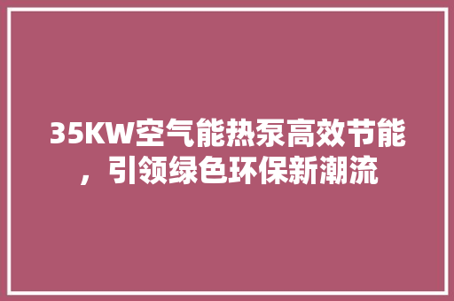35KW空气能热泵高效节能，引领绿色环保新潮流