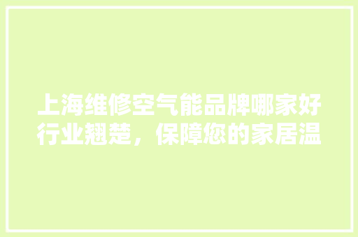 上海维修空气能品牌哪家好行业翘楚，保障您的家居温暖