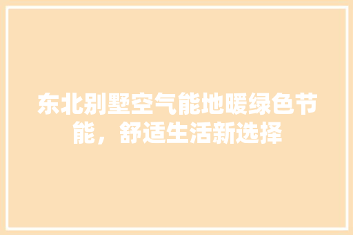 东北别墅空气能地暖绿色节能，舒适生活新选择