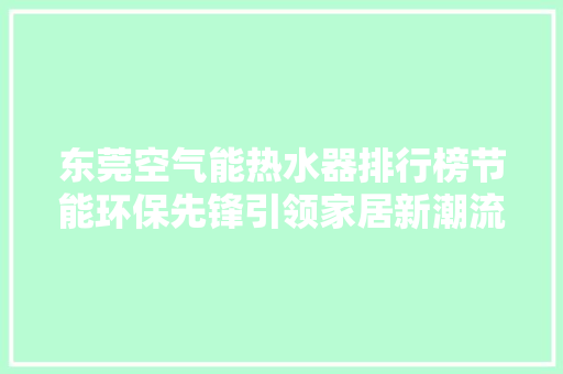 东莞空气能热水器排行榜节能环保先锋引领家居新潮流