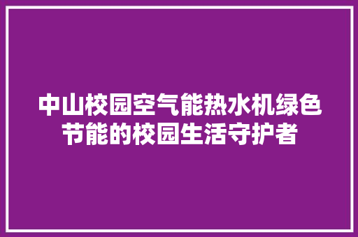 中山校园空气能热水机绿色节能的校园生活守护者