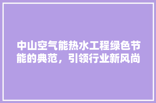 中山空气能热水工程绿色节能的典范，引领行业新风尚