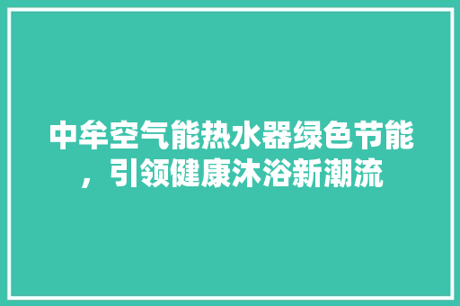 中牟空气能热水器绿色节能，引领健康沐浴新潮流