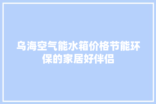 乌海空气能水箱价格节能环保的家居好伴侣