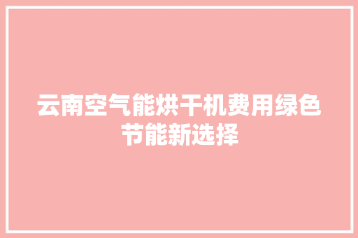 云南空气能烘干机费用绿色节能新选择 综合便民
