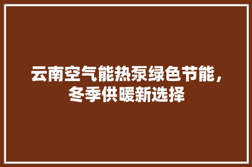 云南空气能热泵绿色节能，冬季供暖新选择
