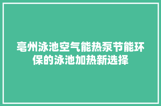 亳州泳池空气能热泵节能环保的泳池加热新选择 家电维修