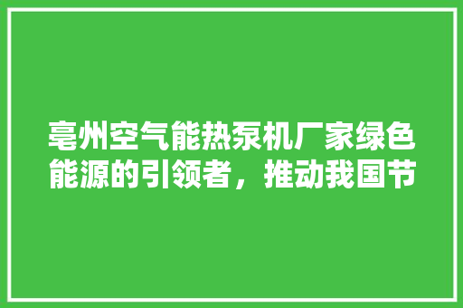 亳州空气能热泵机厂家绿色能源的引领者，推动我国节能减排事业 综合便民
