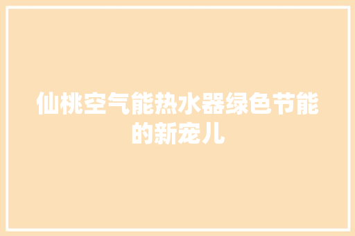 仙桃空气能热水器绿色节能的新宠儿