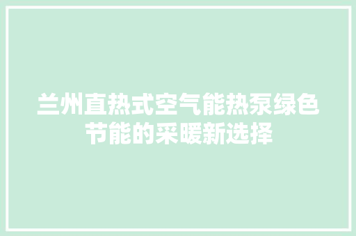 兰州直热式空气能热泵绿色节能的采暖新选择 汽车维修
