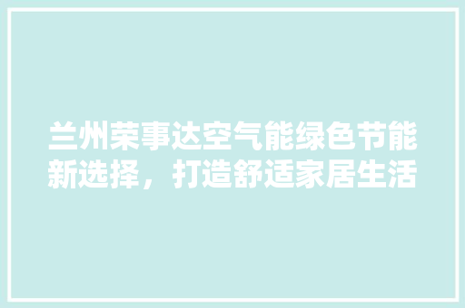 兰州荣事达空气能绿色节能新选择，打造舒适家居生活 厨房维修