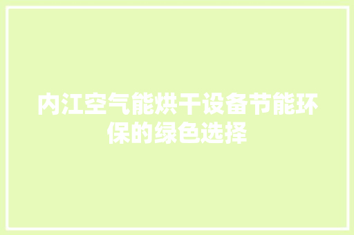 内江空气能烘干设备节能环保的绿色选择 家电维修