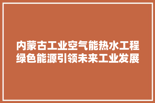 内蒙古工业空气能热水工程绿色能源引领未来工业发展 综合便民