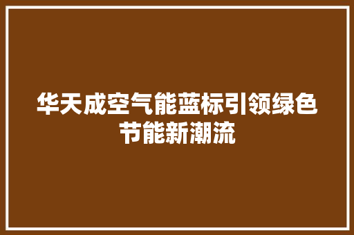 华天成空气能蓝标引领绿色节能新潮流