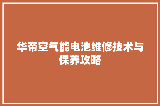 华帝空气能电池维修技术与保养攻略