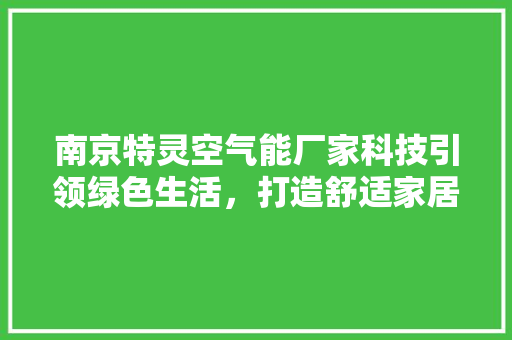 南京特灵空气能厂家科技引领绿色生活，打造舒适家居新风尚