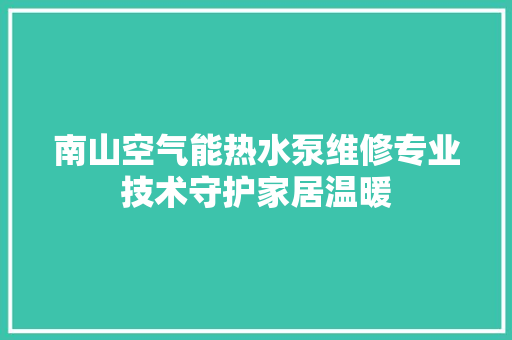 南山空气能热水泵维修专业技术守护家居温暖