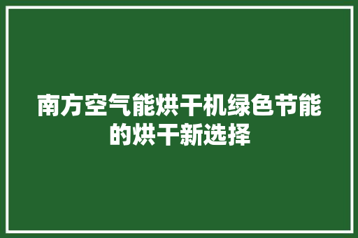 南方空气能烘干机绿色节能的烘干新选择