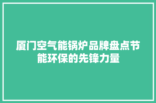 厦门空气能锅炉品牌盘点节能环保的先锋力量