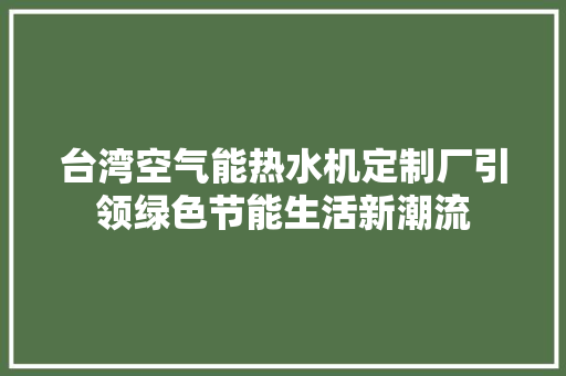 台湾空气能热水机定制厂引领绿色节能生活新潮流