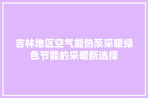 吉林地区空气能热泵采暖绿色节能的采暖新选择 综合便民