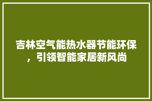 吉林空气能热水器节能环保，引领智能家居新风尚 墙体维修
