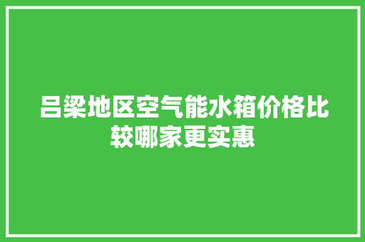 吕梁地区空气能水箱价格比较哪家更实惠