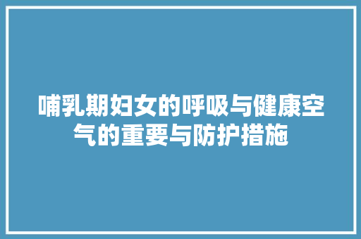哺乳期妇女的呼吸与健康空气的重要与防护措施