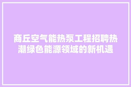 商丘空气能热泵工程招聘热潮绿色能源领域的新机遇