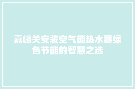 嘉峪关安装空气能热水器绿色节能的智慧之选