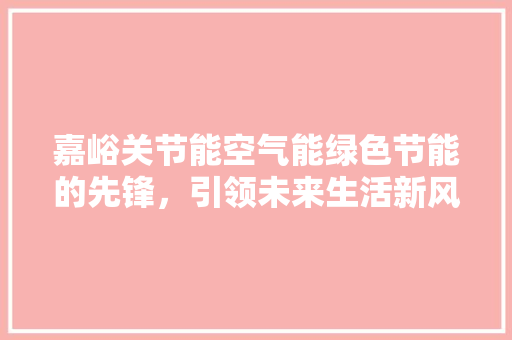 嘉峪关节能空气能绿色节能的先锋，引领未来生活新风尚
