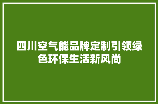 四川空气能品牌定制引领绿色环保生活新风尚