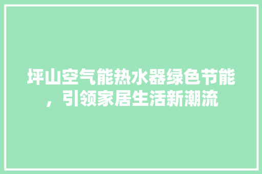 坪山空气能热水器绿色节能，引领家居生活新潮流