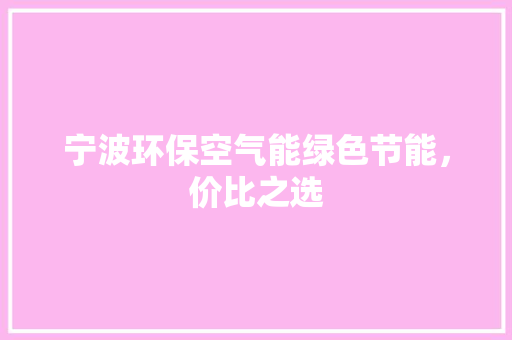 宁波环保空气能绿色节能，价比之选 综合便民