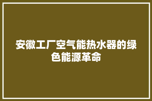安徽工厂空气能热水器的绿色能源革命