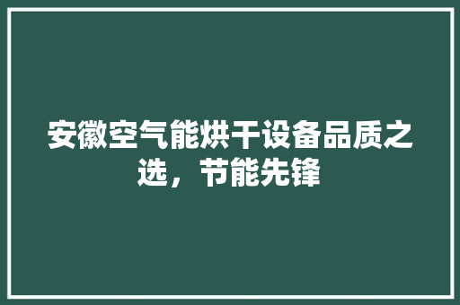 安徽空气能烘干设备品质之选，节能先锋 厨房维修