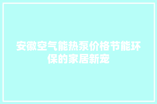 安徽空气能热泵价格节能环保的家居新宠 汽车维修