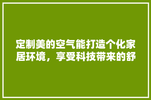 定制美的空气能打造个化家居环境，享受科技带来的舒适生活