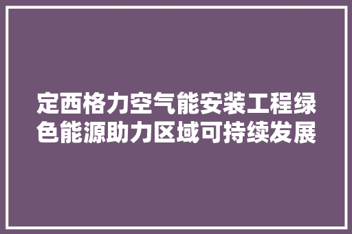 定西格力空气能安装工程绿色能源助力区域可持续发展