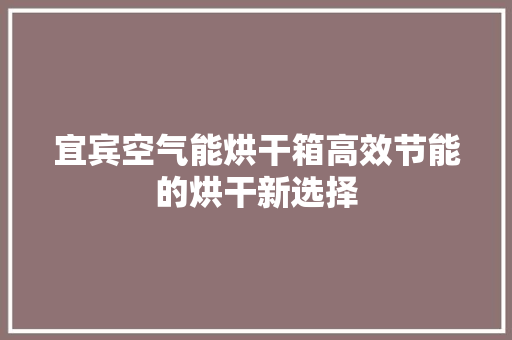 宜宾空气能烘干箱高效节能的烘干新选择