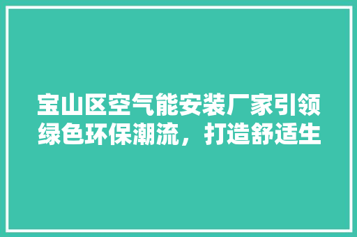 宝山区空气能安装厂家引领绿色环保潮流，打造舒适生活新境界