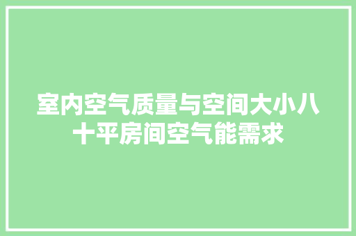 室内空气质量与空间大小八十平房间空气能需求