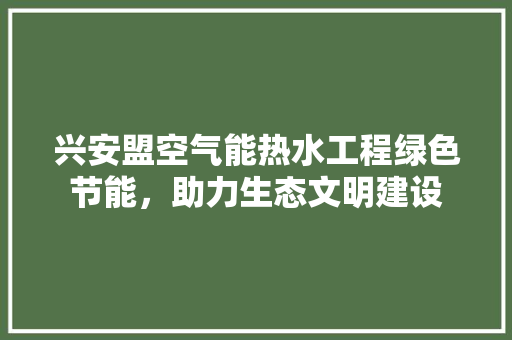 兴安盟空气能热水工程绿色节能，助力生态文明建设