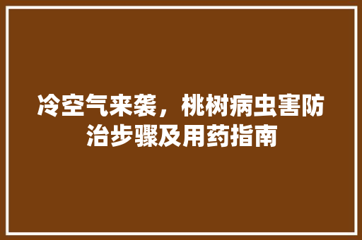 冷空气来袭，桃树病虫害防治步骤及用药指南