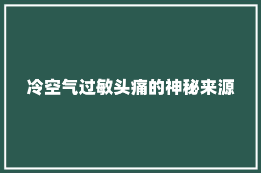 冷空气过敏头痛的神秘来源