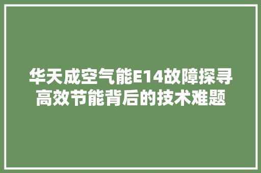 华天成空气能E14故障探寻高效节能背后的技术难题 汽车维修