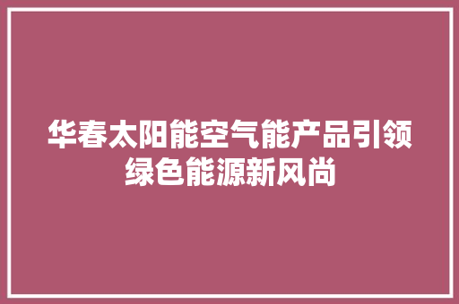 华春太阳能空气能产品引领绿色能源新风尚 汽车维修