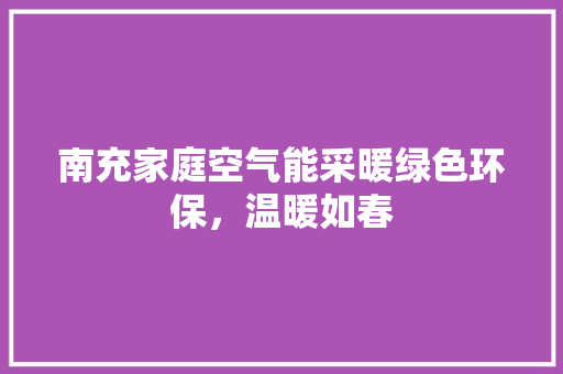 南充家庭空气能采暖绿色环保，温暖如春 家电维修
