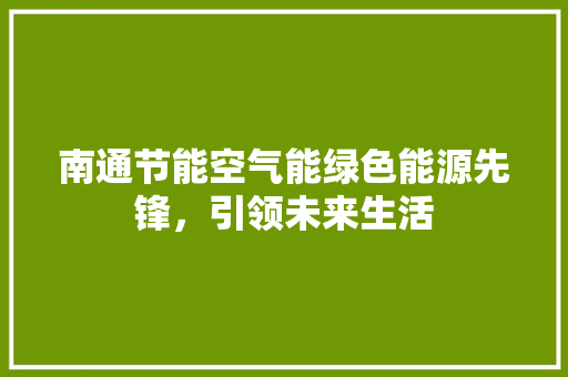 南通节能空气能绿色能源先锋，引领未来生活